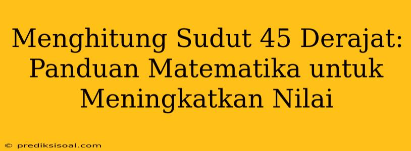 Menghitung Sudut 45 Derajat: Panduan Matematika untuk Meningkatkan Nilai