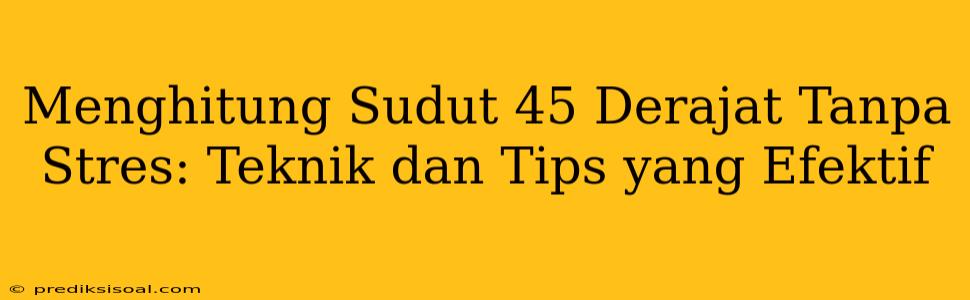 Menghitung Sudut 45 Derajat Tanpa Stres: Teknik dan Tips yang Efektif