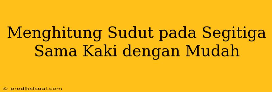 Menghitung Sudut pada Segitiga Sama Kaki dengan Mudah