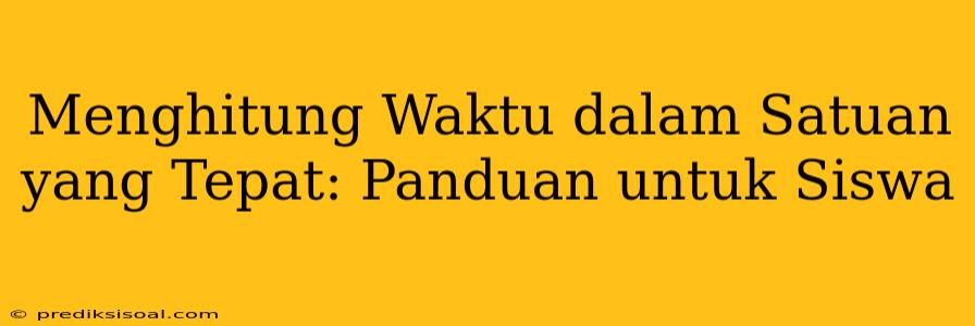 Menghitung Waktu dalam Satuan yang Tepat: Panduan untuk Siswa