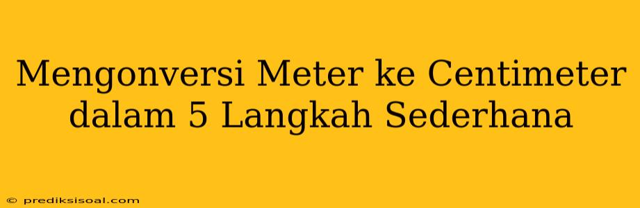 Mengonversi Meter ke Centimeter dalam 5 Langkah Sederhana