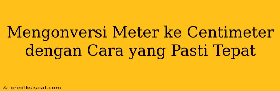 Mengonversi Meter ke Centimeter dengan Cara yang Pasti Tepat