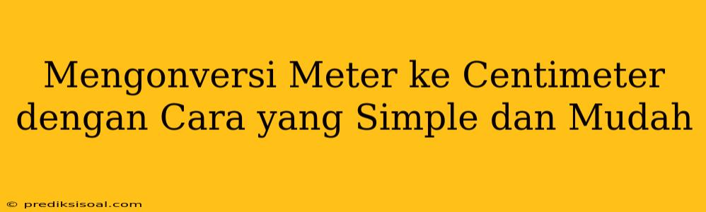 Mengonversi Meter ke Centimeter dengan Cara yang Simple dan Mudah