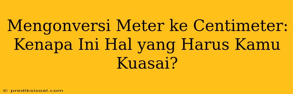 Mengonversi Meter ke Centimeter: Kenapa Ini Hal yang Harus Kamu Kuasai?