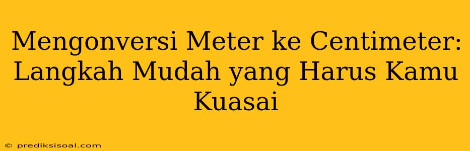 Mengonversi Meter ke Centimeter: Langkah Mudah yang Harus Kamu Kuasai