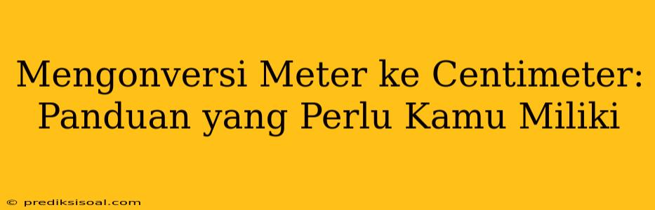 Mengonversi Meter ke Centimeter: Panduan yang Perlu Kamu Miliki