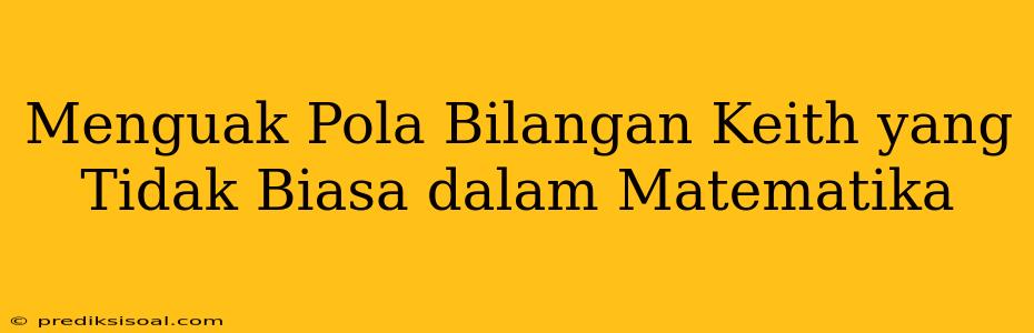 Menguak Pola Bilangan Keith yang Tidak Biasa dalam Matematika