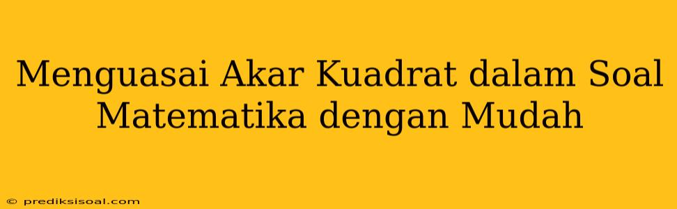 Menguasai Akar Kuadrat dalam Soal Matematika dengan Mudah