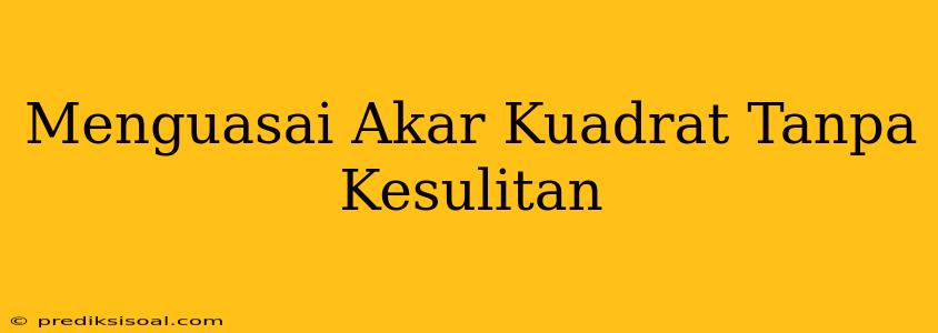 Menguasai Akar Kuadrat Tanpa Kesulitan