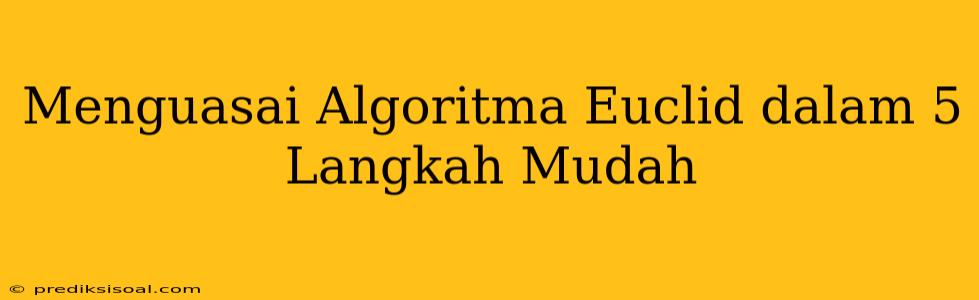 Menguasai Algoritma Euclid dalam 5 Langkah Mudah