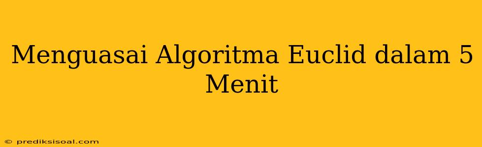 Menguasai Algoritma Euclid dalam 5 Menit