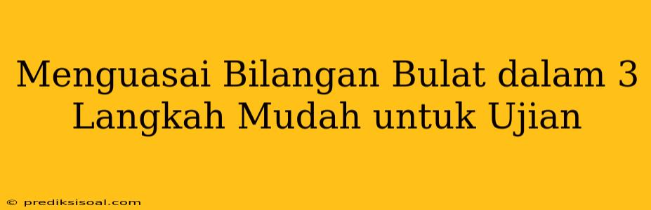 Menguasai Bilangan Bulat dalam 3 Langkah Mudah untuk Ujian