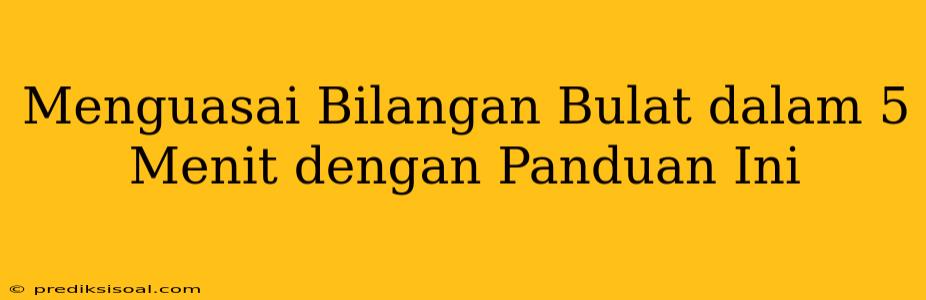 Menguasai Bilangan Bulat dalam 5 Menit dengan Panduan Ini