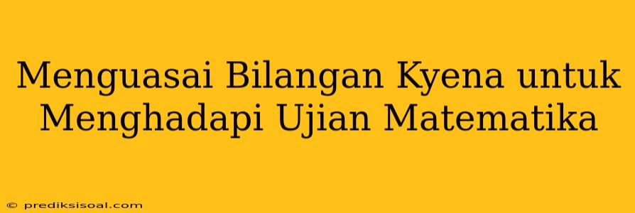 Menguasai Bilangan Kyena untuk Menghadapi Ujian Matematika