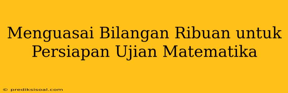 Menguasai Bilangan Ribuan untuk Persiapan Ujian Matematika