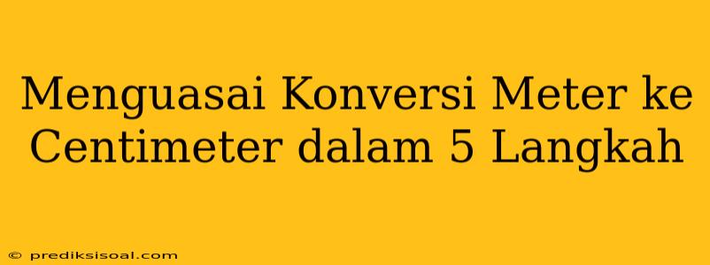 Menguasai Konversi Meter ke Centimeter dalam 5 Langkah