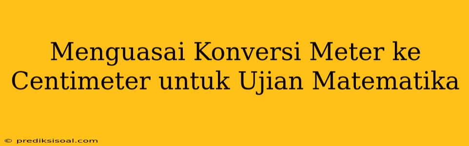 Menguasai Konversi Meter ke Centimeter untuk Ujian Matematika