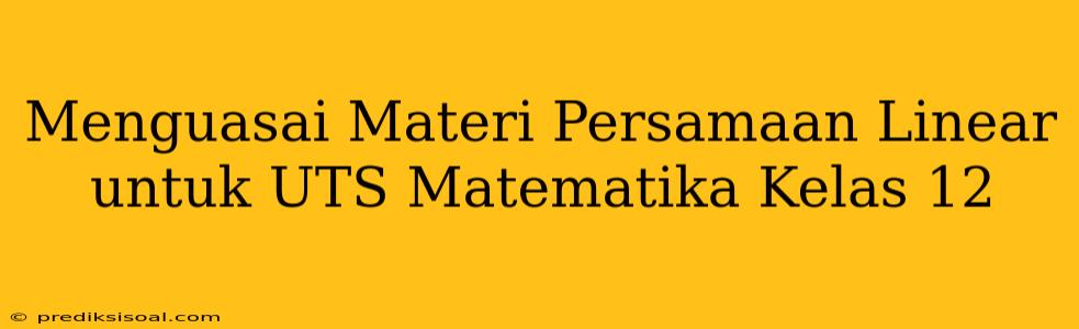 Menguasai Materi Persamaan Linear untuk UTS Matematika Kelas 12