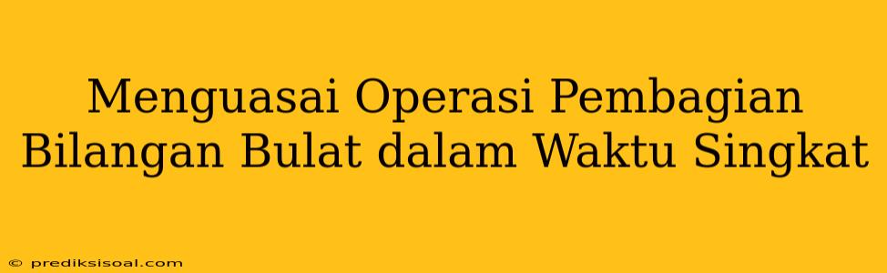 Menguasai Operasi Pembagian Bilangan Bulat dalam Waktu Singkat