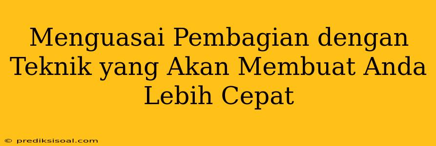 Menguasai Pembagian dengan Teknik yang Akan Membuat Anda Lebih Cepat