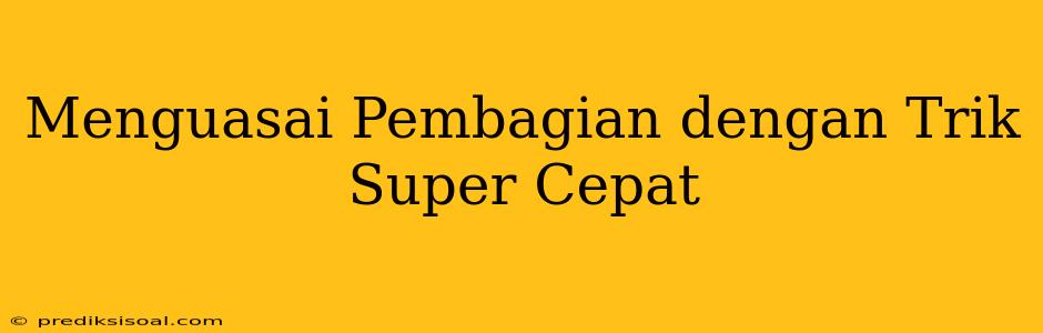 Menguasai Pembagian dengan Trik Super Cepat