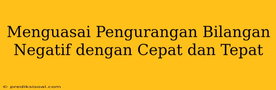 Menguasai Pengurangan Bilangan Negatif dengan Cepat dan Tepat