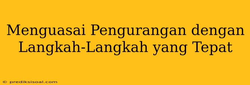 Menguasai Pengurangan dengan Langkah-Langkah yang Tepat