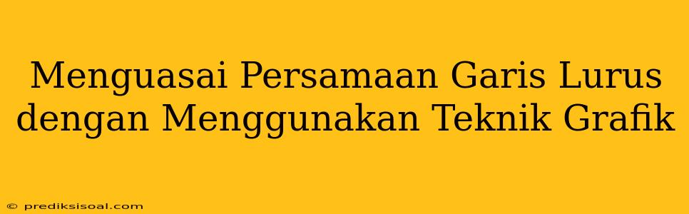 Menguasai Persamaan Garis Lurus dengan Menggunakan Teknik Grafik