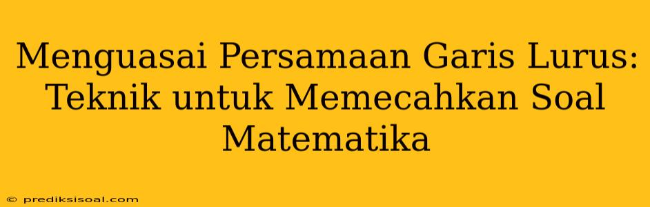 Menguasai Persamaan Garis Lurus: Teknik untuk Memecahkan Soal Matematika