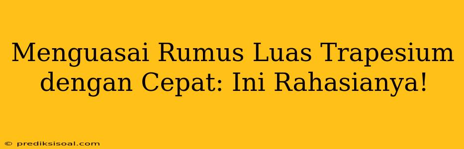 Menguasai Rumus Luas Trapesium dengan Cepat: Ini Rahasianya!