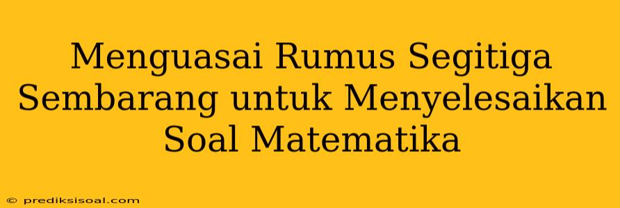 Menguasai Rumus Segitiga Sembarang untuk Menyelesaikan Soal Matematika