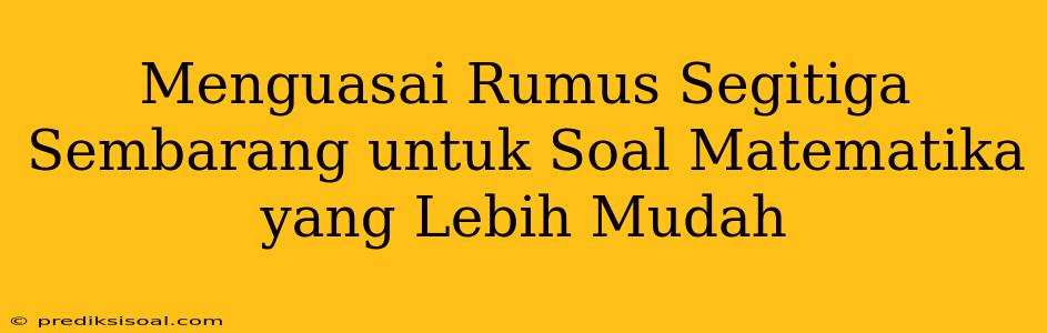 Menguasai Rumus Segitiga Sembarang untuk Soal Matematika yang Lebih Mudah