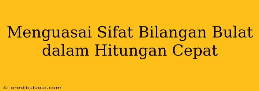 Menguasai Sifat Bilangan Bulat dalam Hitungan Cepat