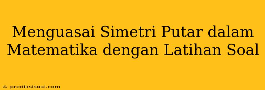 Menguasai Simetri Putar dalam Matematika dengan Latihan Soal