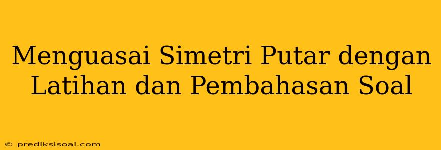 Menguasai Simetri Putar dengan Latihan dan Pembahasan Soal