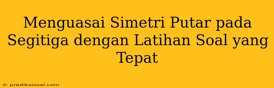 Menguasai Simetri Putar pada Segitiga dengan Latihan Soal yang Tepat