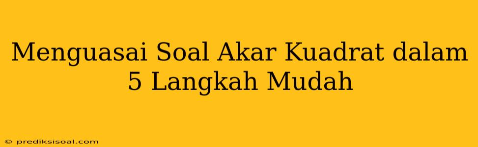 Menguasai Soal Akar Kuadrat dalam 5 Langkah Mudah