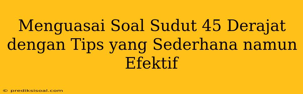 Menguasai Soal Sudut 45 Derajat dengan Tips yang Sederhana namun Efektif