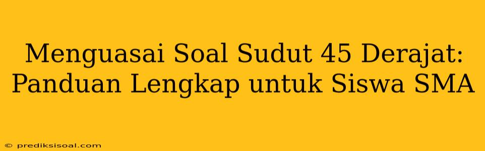 Menguasai Soal Sudut 45 Derajat: Panduan Lengkap untuk Siswa SMA