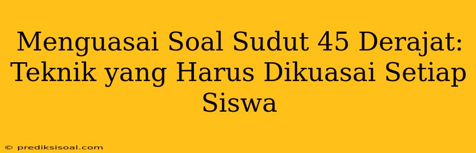 Menguasai Soal Sudut 45 Derajat: Teknik yang Harus Dikuasai Setiap Siswa