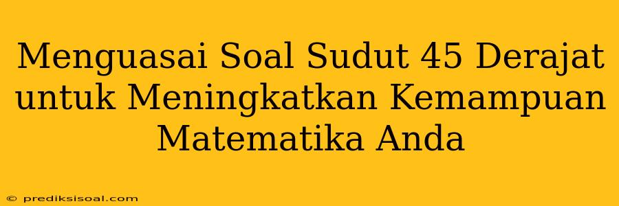 Menguasai Soal Sudut 45 Derajat untuk Meningkatkan Kemampuan Matematika Anda