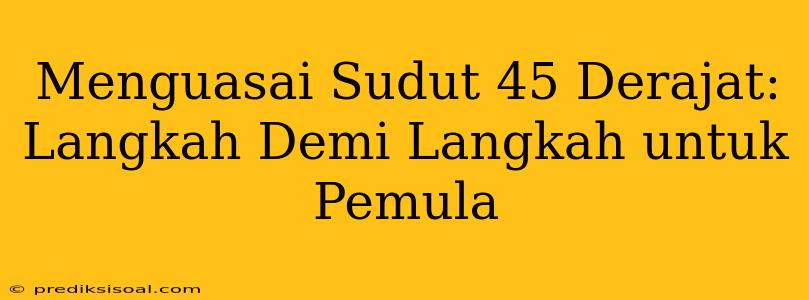 Menguasai Sudut 45 Derajat: Langkah Demi Langkah untuk Pemula