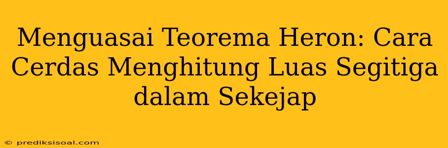 Menguasai Teorema Heron: Cara Cerdas Menghitung Luas Segitiga dalam Sekejap