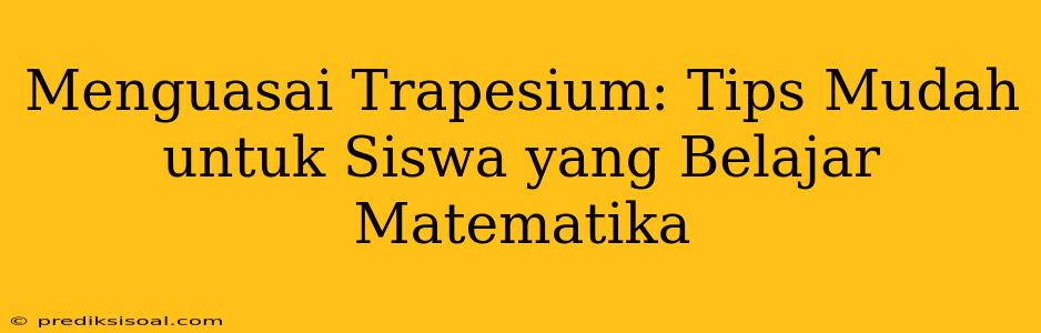 Menguasai Trapesium: Tips Mudah untuk Siswa yang Belajar Matematika