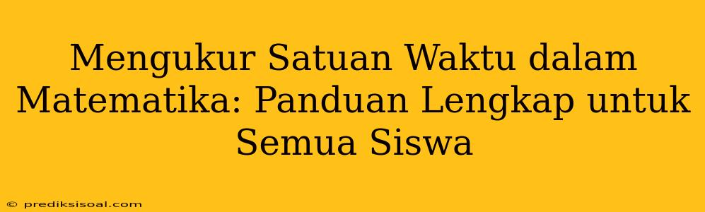 Mengukur Satuan Waktu dalam Matematika: Panduan Lengkap untuk Semua Siswa