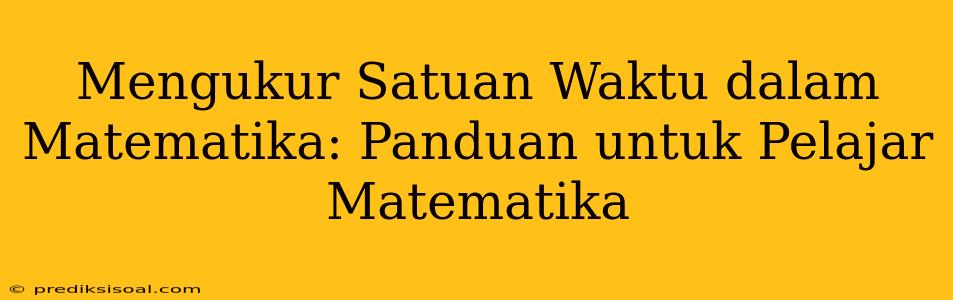 Mengukur Satuan Waktu dalam Matematika: Panduan untuk Pelajar Matematika