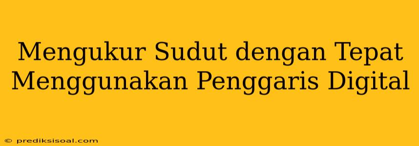 Mengukur Sudut dengan Tepat Menggunakan Penggaris Digital