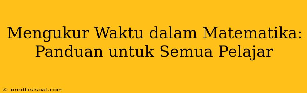 Mengukur Waktu dalam Matematika: Panduan untuk Semua Pelajar