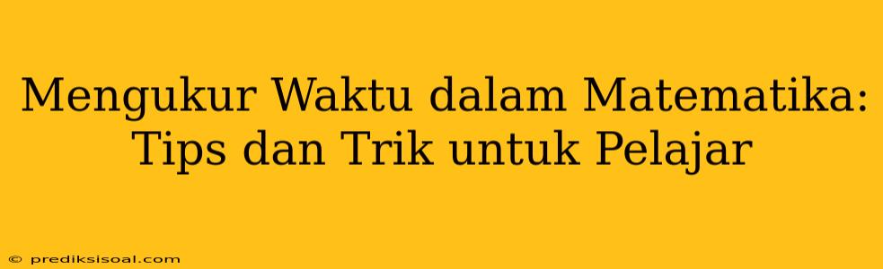 Mengukur Waktu dalam Matematika: Tips dan Trik untuk Pelajar