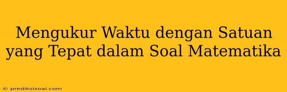 Mengukur Waktu dengan Satuan yang Tepat dalam Soal Matematika